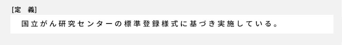 国立がん研究センターの標準登録様式に基づき実施している。 