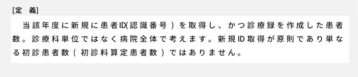 当該年度に新規に患者ID（認識番号）を取得し、かつ診療録を作成した患者数診療科単位ではなく病院全体で考えます。新規ID取得が原則です単なる初診患者数(初診料算定患者数)ではありません